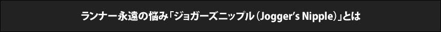 ランナー永遠の悩み「ジョガーズニップル（Jogger’s Nipple）」とは